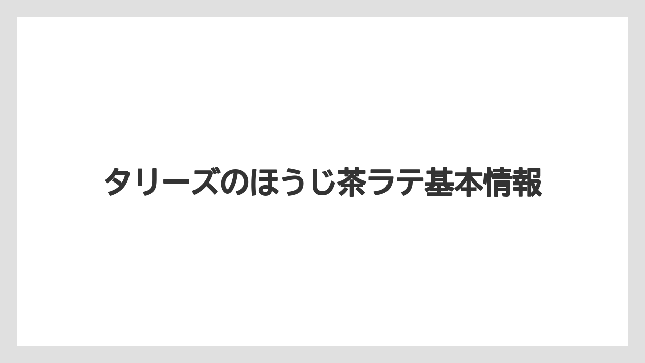 タリーズのほうじ茶ラテ基本情報