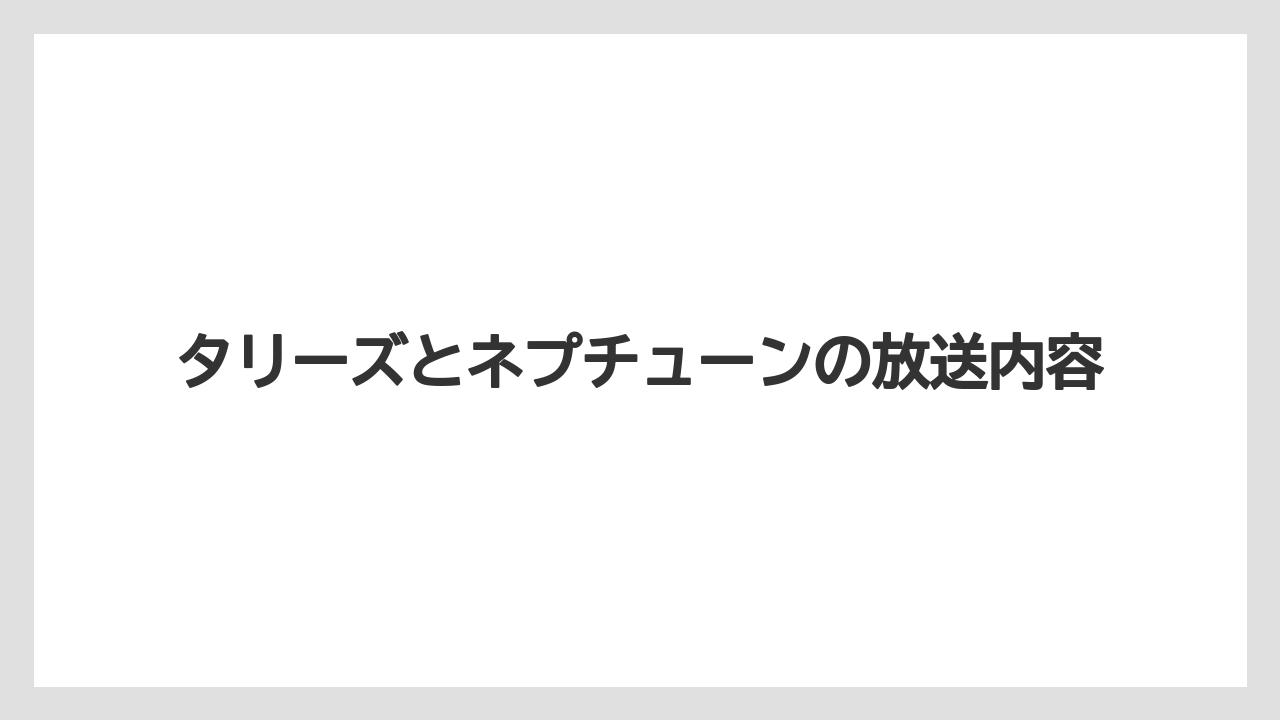 タリーズとネプチューンの放送内容