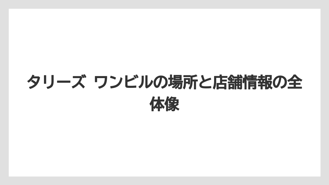 タリーズ ワンビルの場所と店舗情報の全体像