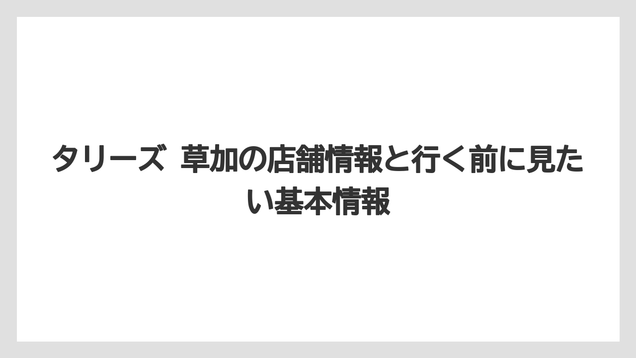 タリーズ 草加の店舗情報と行く前に見たい基本情報