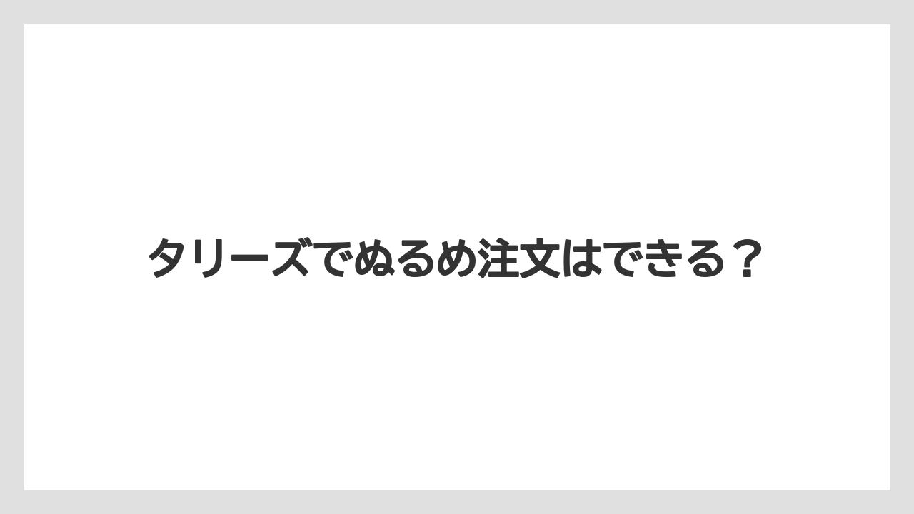 タリーズでぬるめ注文はできる?