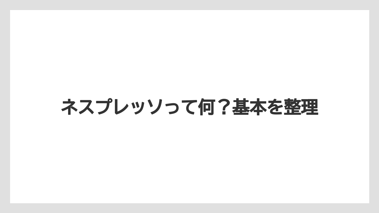 ネスプレッソって何?基本を整理