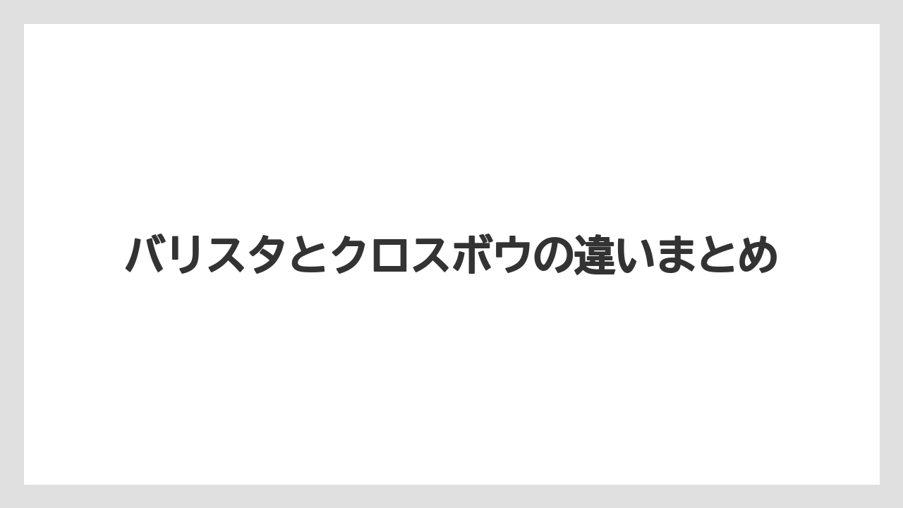 【バリスタ】バリスタとクロスボウの違いまとめ