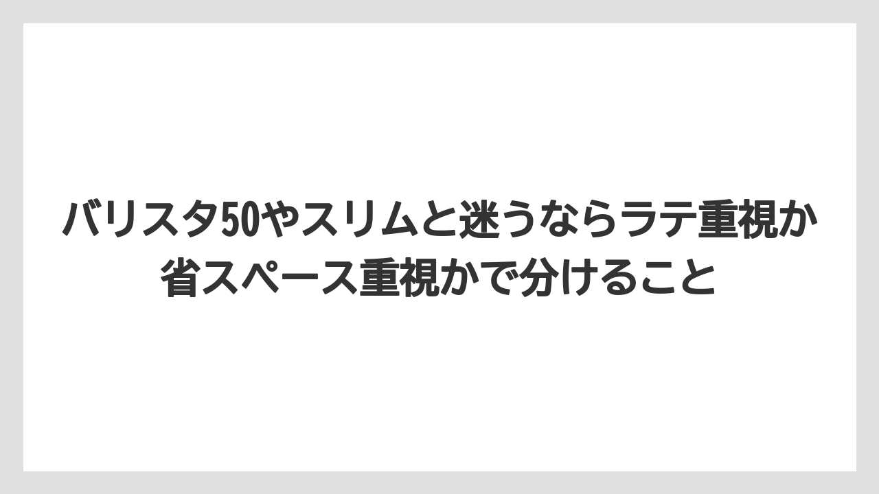 【エスプレッソマシン】【コーヒー】【バリスタ】【珈琲】【豆】バリスタ50やスリムと迷うならラテ重視か省スペース重視かで分けること