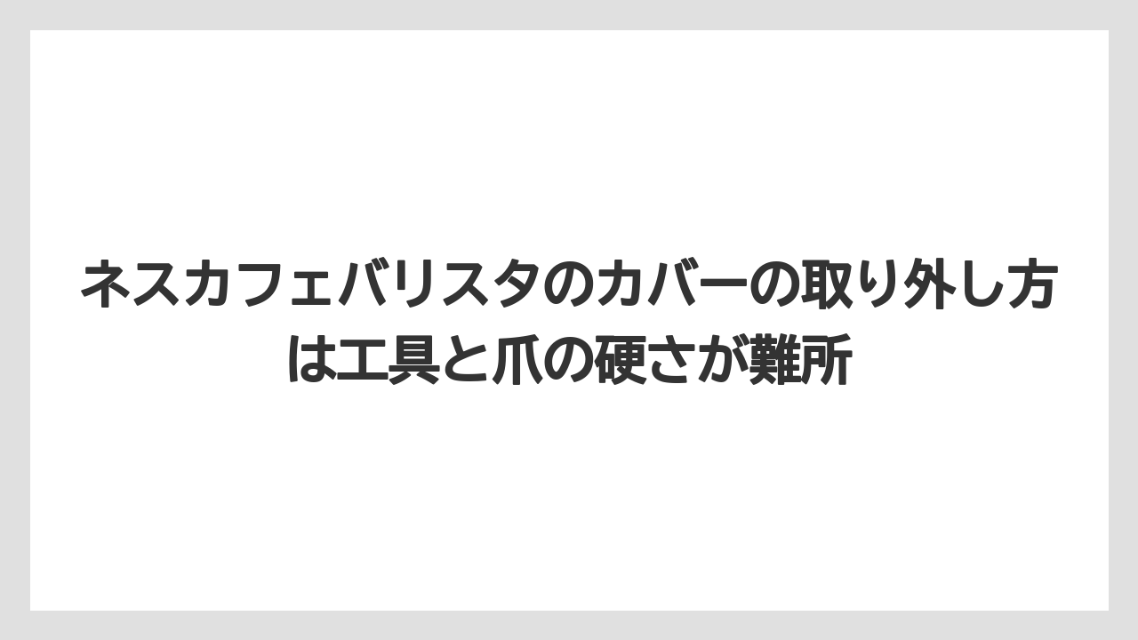 【コーヒー】【バリスタ】【珈琲】ネスカフェバリスタのカバーの取り外し方は工具と爪の硬さが難所