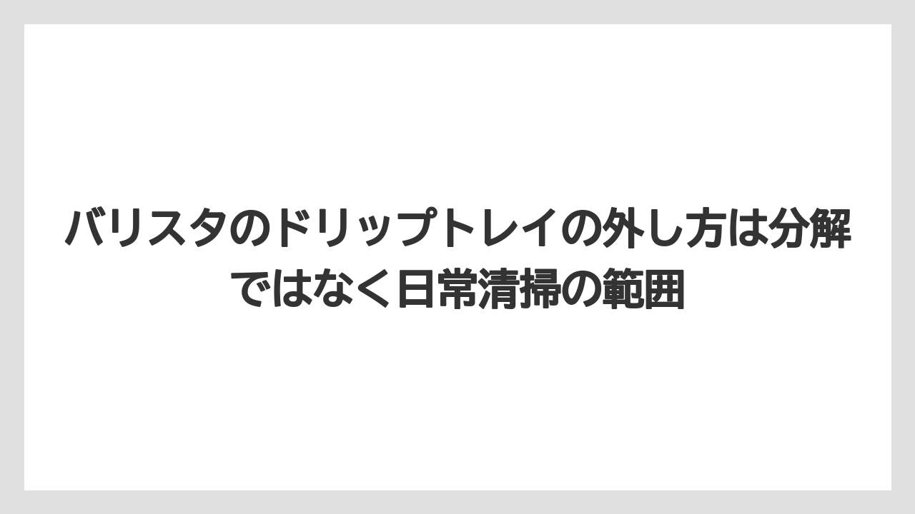 【コーヒー】【バリスタ】【珈琲】バリスタのドリップトレイの外し方は分解ではなく日常清掃の範囲