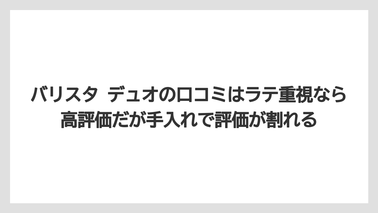 【エスプレッソマシン】【コーヒー】【ドリップコーヒー】【バリスタ】【豆】バリスタ デュオの口コミはラテ重視なら高評価だが手入れで評価が割れる