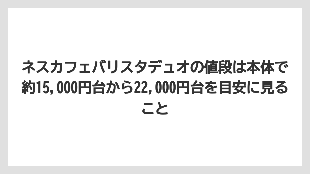 【エスプレッソマシン】【コーヒー】【バリスタ】【珈琲】【豆】ネスカフェバリスタデュオの値段は本体で約15,000円台から22,000円台を目安に見ること