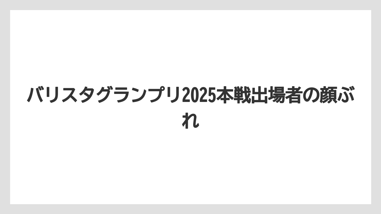 【コーヒー】【バリスタ】【珈琲】バリスタグランプリ2025本戦出場者の顔ぶれ