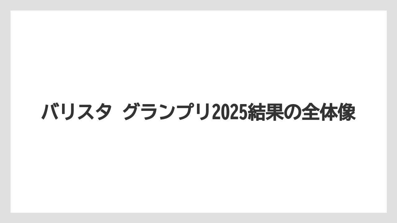 【コーヒー】【バリスタ】【珈琲】バリスタ グランプリ2025結果の全体像