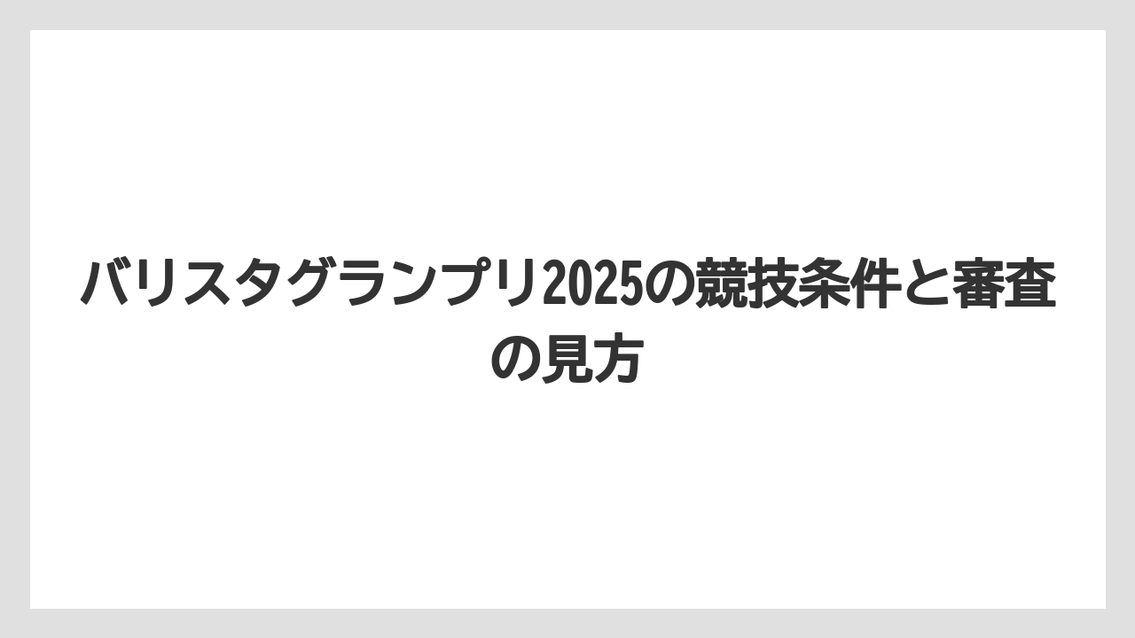 【コーヒー】【バリスタ】【珈琲】バリスタグランプリ2025の競技条件と審査の見方