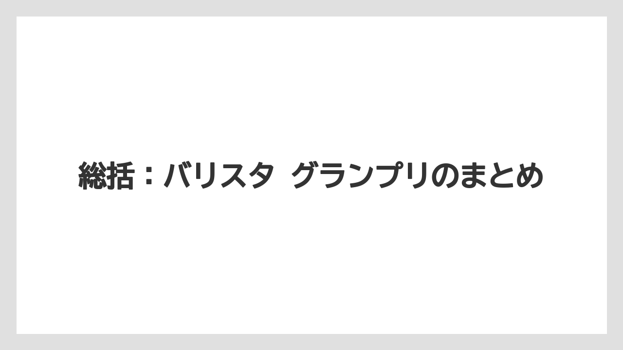 【コーヒー】【バリスタ】【珈琲】総括：バリスタ グランプリのまとめ