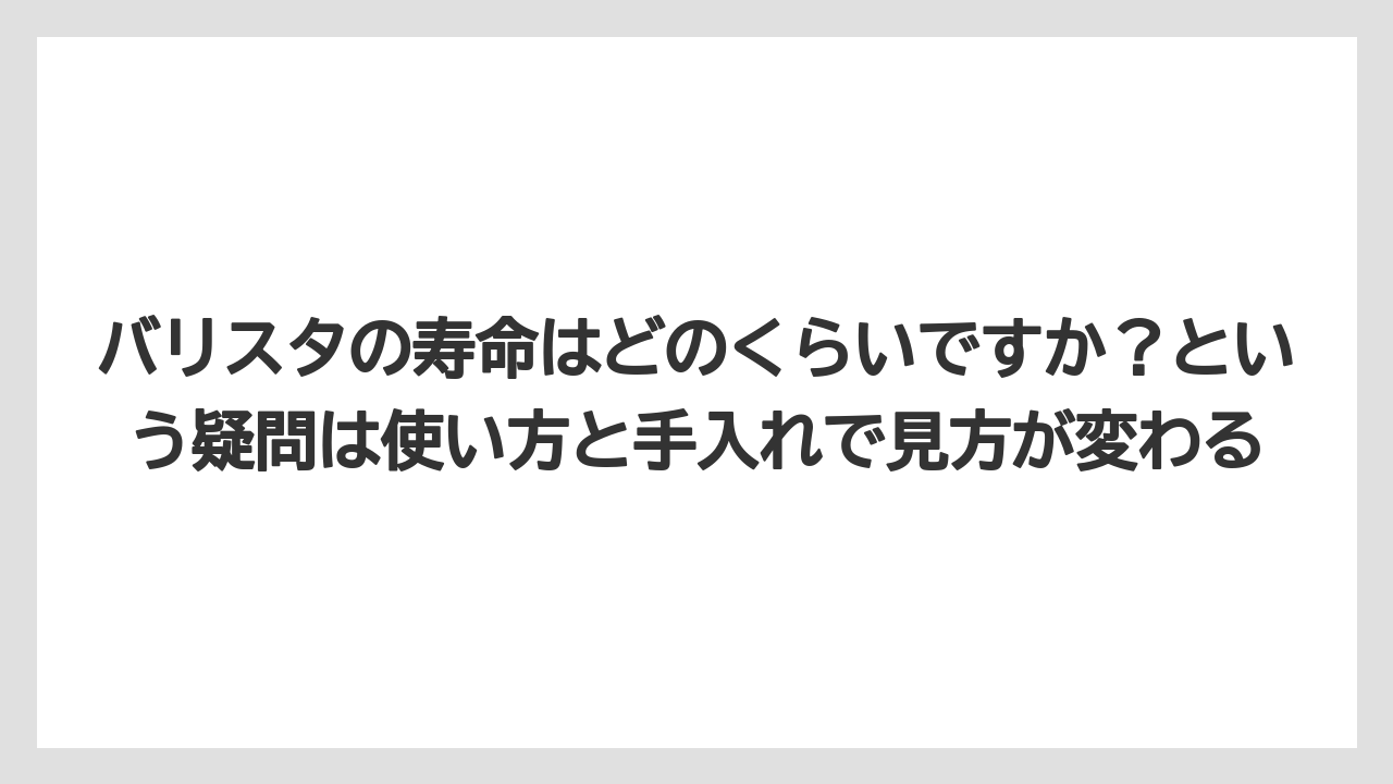 【エスプレッソマシン】【コーヒー】【ドリップコーヒー】【バリスタ】【豆】バリスタの寿命はどのくらいですか？という疑問は使い方と手入れで見方が変わる
