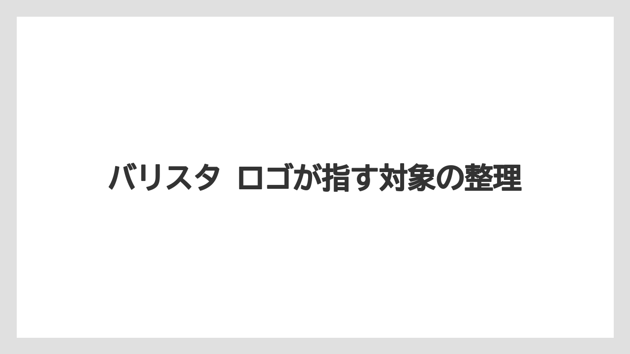 【バリスタ】バリスタ ロゴが指す対象の整理
