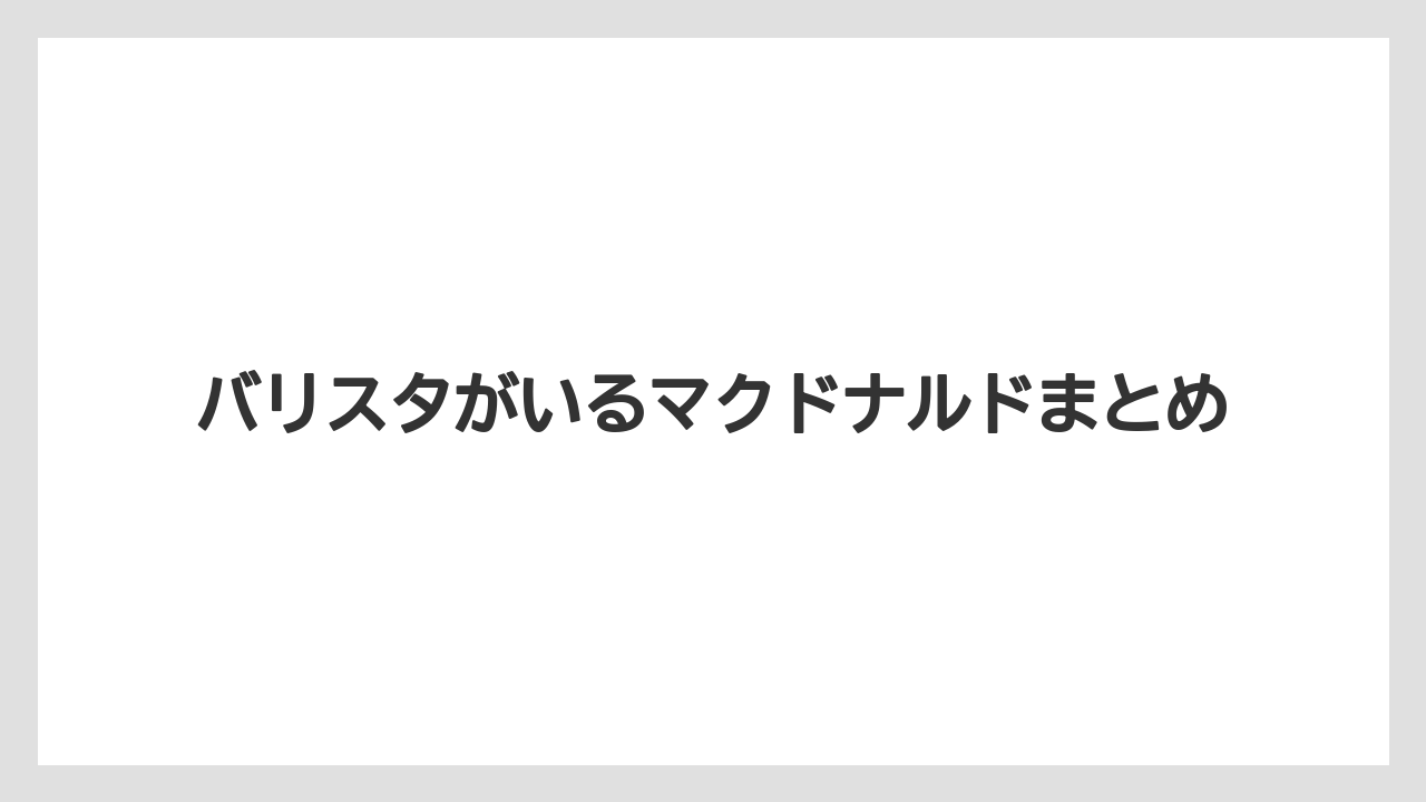 【バリスタ】【ミル】バリスタがいるマクドナルドまとめ