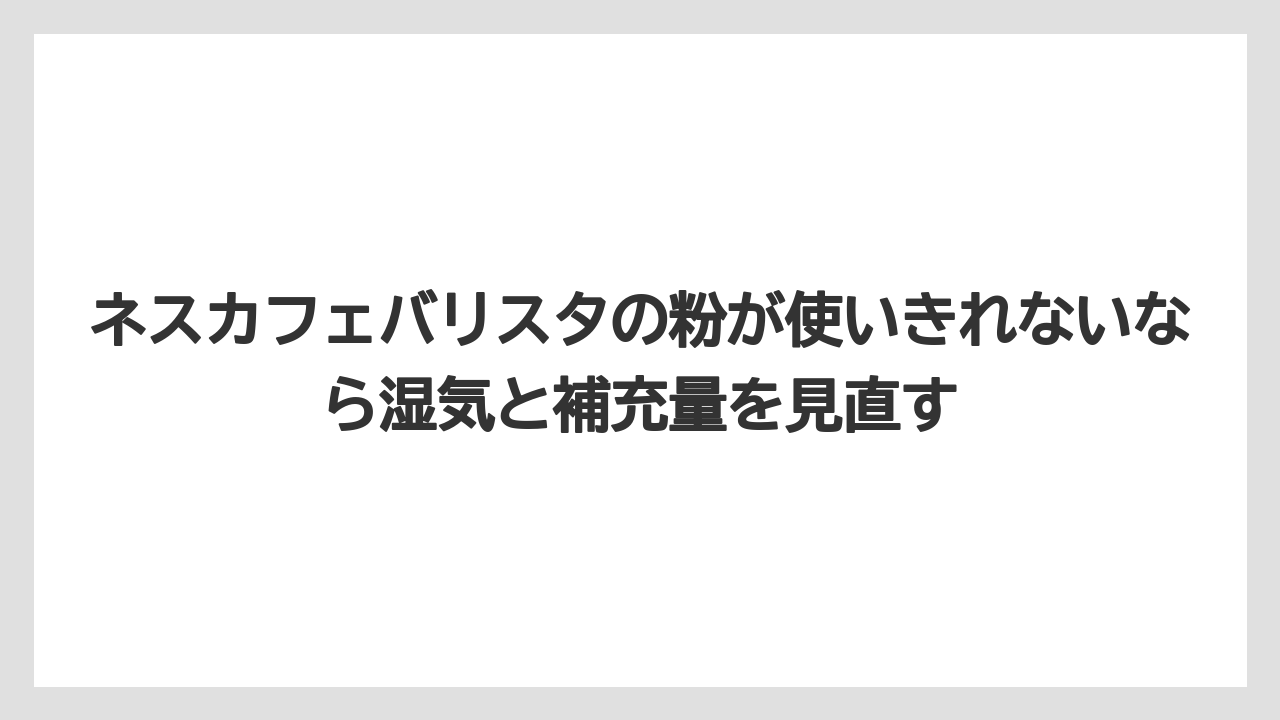 【エスプレッソマシン】【コーヒー】【ドリップコーヒー】【バリスタ】【豆】ネスカフェバリスタの粉が使いきれないなら湿気と補充量を見直す