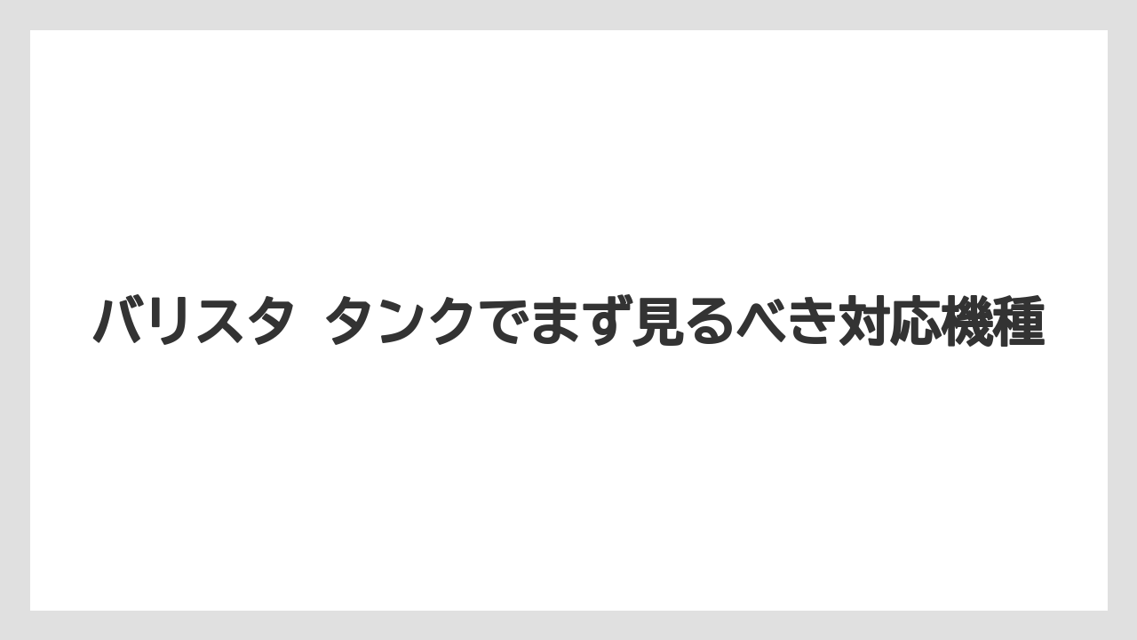 【コーヒー】【バリスタ】【珈琲】バリスタ タンクでまず見るべき対応機種