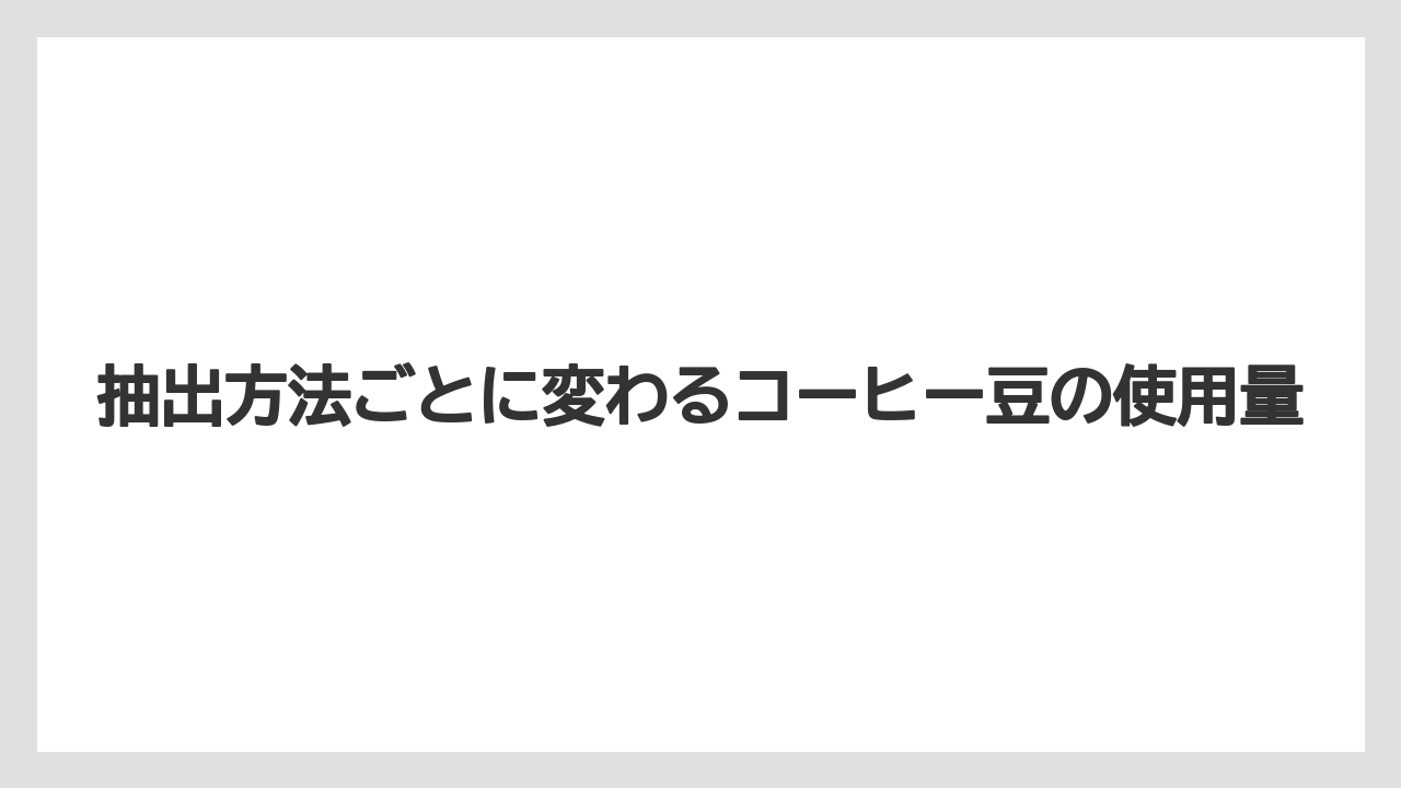 【コーヒー豆】抽出方法ごとに変わるコーヒー豆の使用量