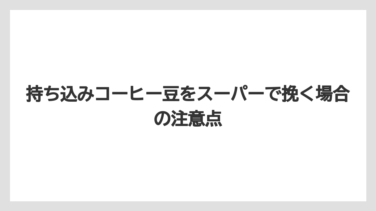 【コーヒー豆】持ち込みコーヒー豆をスーパーで挽く場合の注意点