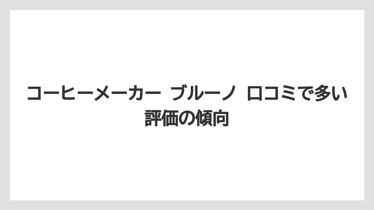 【コーヒー】【珈琲】【豆】コーヒーメーカー ブルーノ 口コミで多い評価の傾向