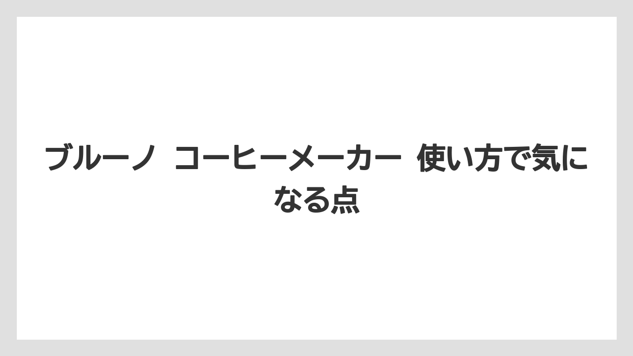 【コーヒー】【珈琲】【豆】ブルーノ コーヒーメーカー 使い方で気になる点