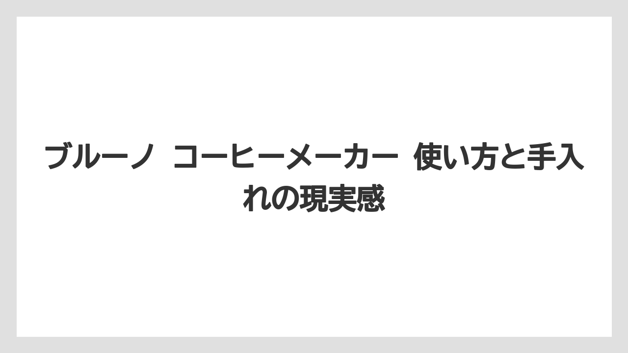 【コーヒー】【珈琲】【豆】ブルーノ コーヒーメーカー 使い方と手入れの現実感