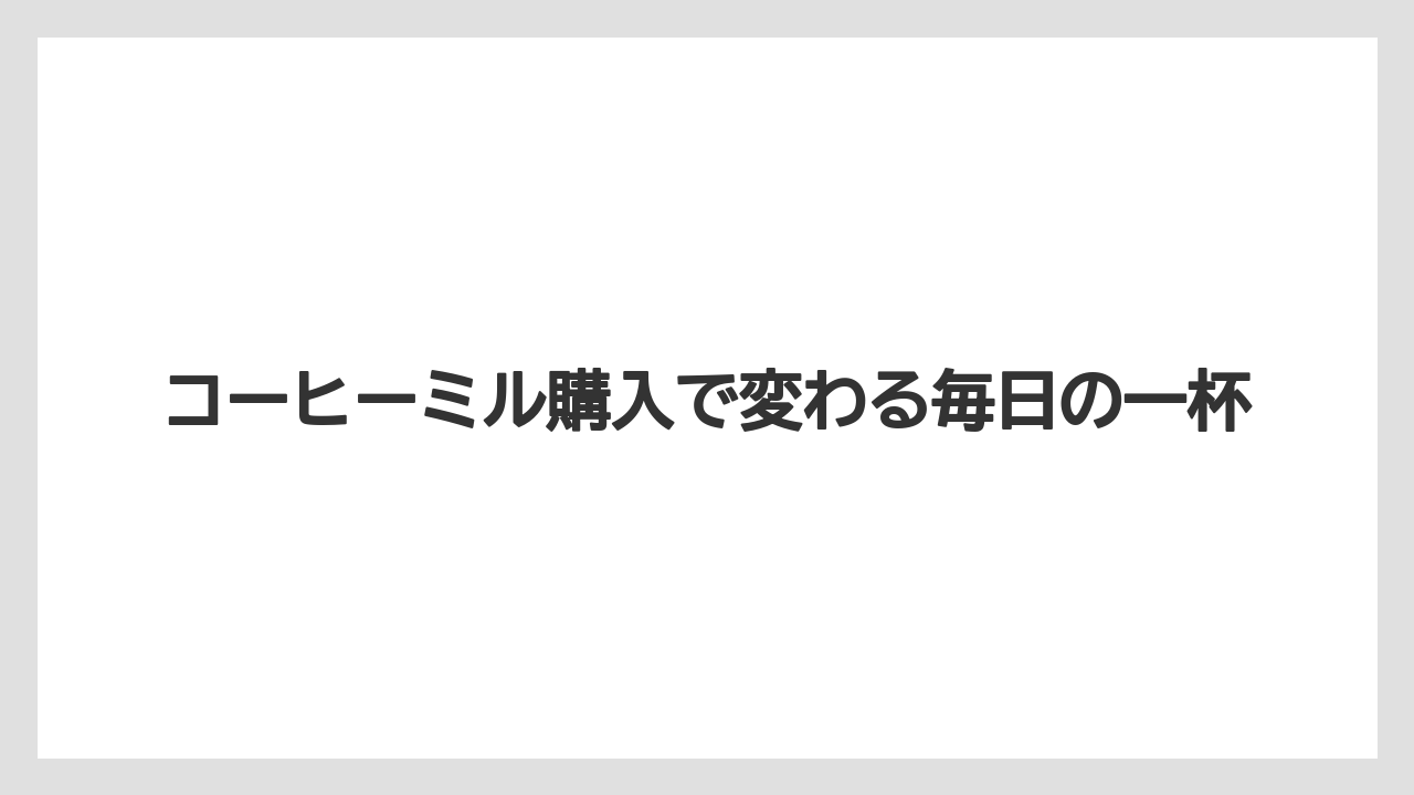 【コーヒー豆】【ミル】コーヒーミル購入で変わる毎日の一杯