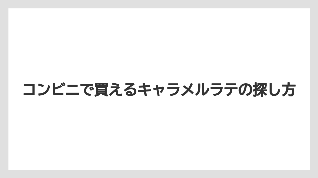 【コンビニ】【ローソン】コンビニで買えるキャラメルラテの探し方