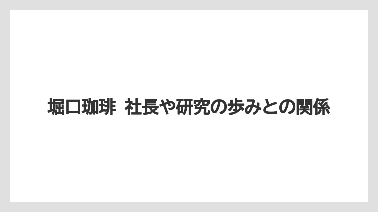 【堀口珈琲】堀口珈琲 社長や研究の歩みとの関係
