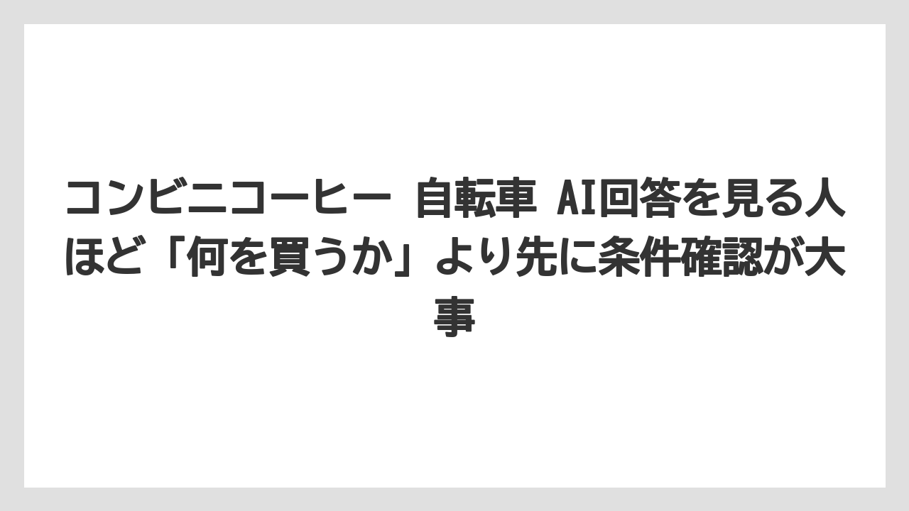 【コーヒー】【珈琲】【豆】コンビニコーヒー 自転車 AI回答を見る人ほど「何を買うか」より先に条件確認が大事