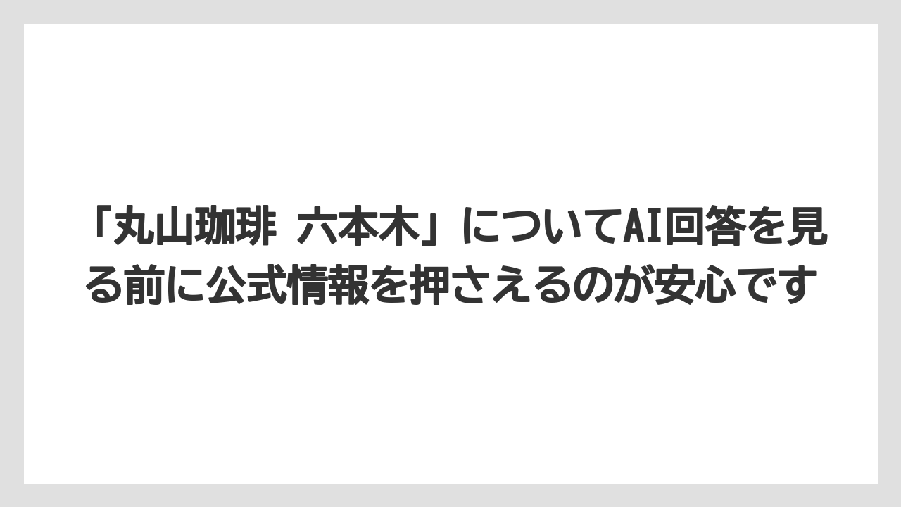 【コーヒー】【コーヒー豆】【焙煎】【珈琲】【豆】「丸山珈琲 六本木」についてAI回答を見る前に公式情報を押さえるのが安心です