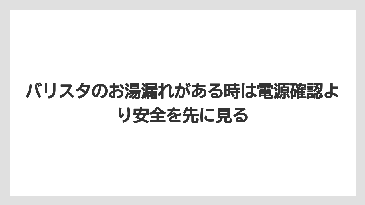 【コーヒー】【バリスタ】【珈琲】バリスタのお湯漏れがある時は電源確認より安全を先に見る