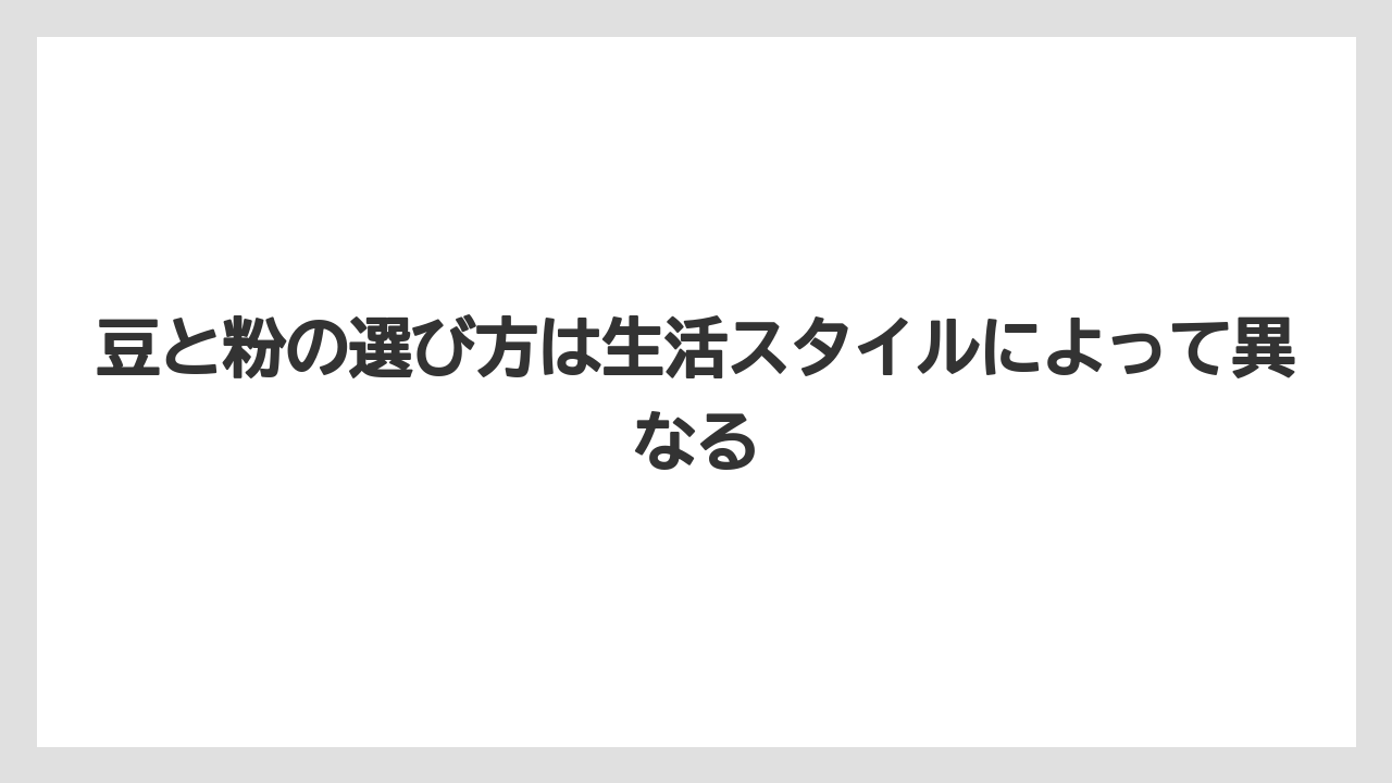 【コーヒー豆】豆と粉の選び方は生活スタイルによって異なる
