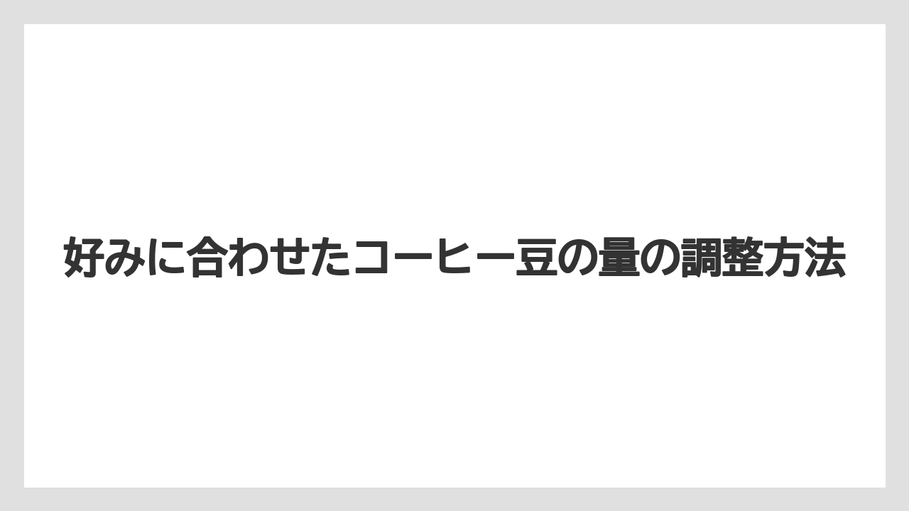 【コーヒー豆】好みに合わせたコーヒー豆の量の調整方法
