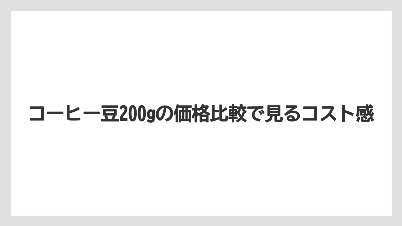 【コーヒー豆】コーヒー豆200gの価格比較で見るコスト感
