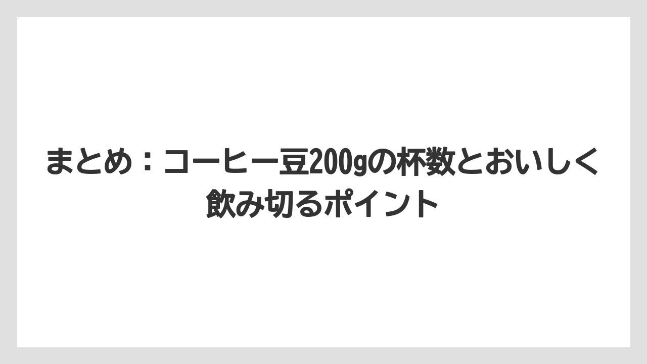 【コーヒー豆】まとめ：コーヒー豆200gの杯数とおいしく飲み切るポイント