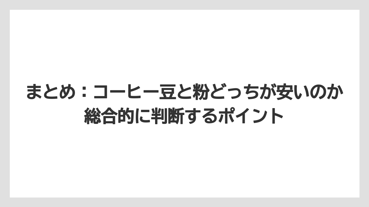 【コーヒー豆】まとめ:コーヒー豆と粉どっちが安いのか総合的に判断するポイント