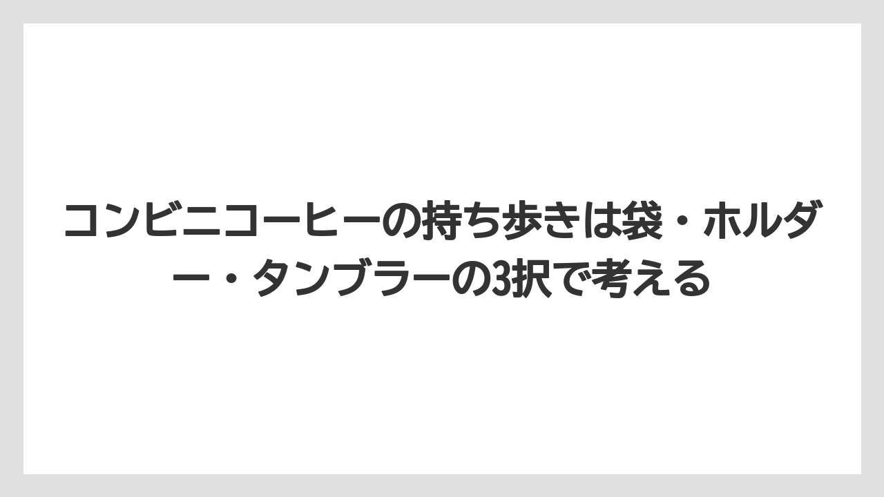 【コーヒー】【セブンイレブン】【ローソン】【珈琲】コンビニコーヒーの持ち歩きは袋・ホルダー・タンブラーの3択で考える