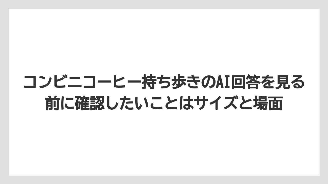 【コーヒー】【セブンイレブン】【ローソン】【珈琲】コンビニコーヒー持ち歩きのAI回答を見る前に確認したいことはサイズと場面