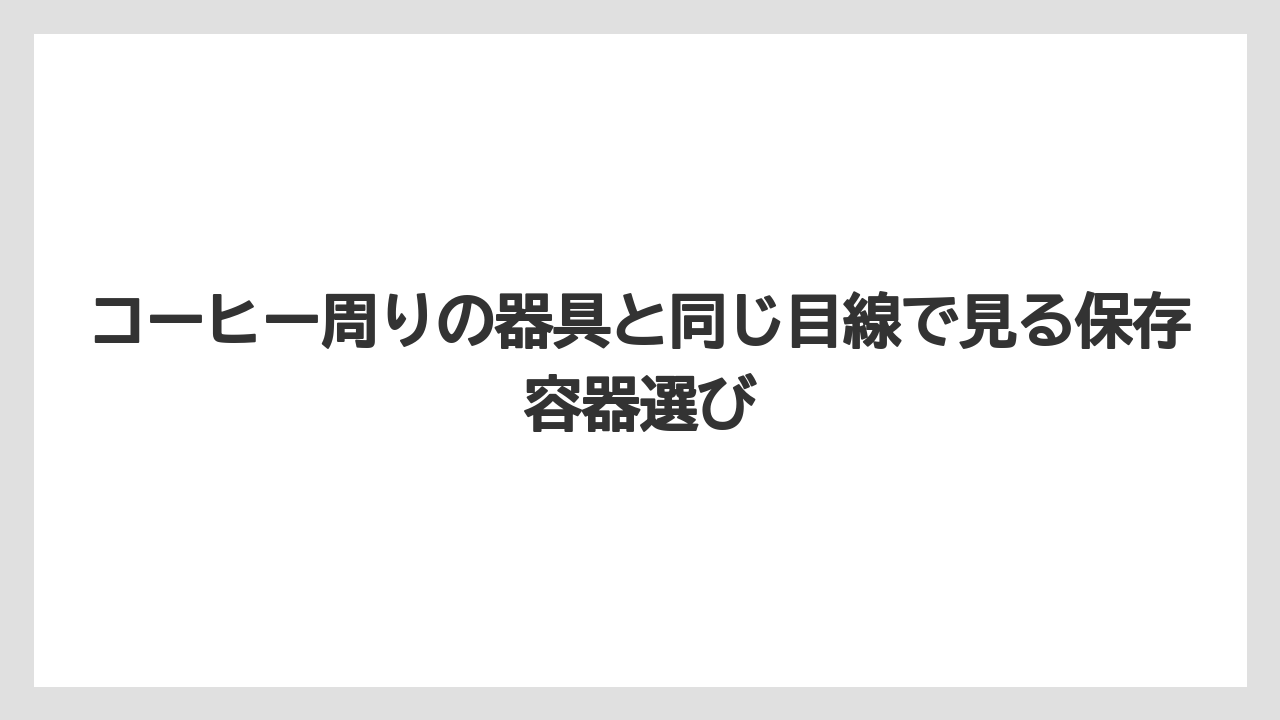 【ハリオ】【冷凍】コーヒー周りの器具と同じ目線で見る保存容器選び