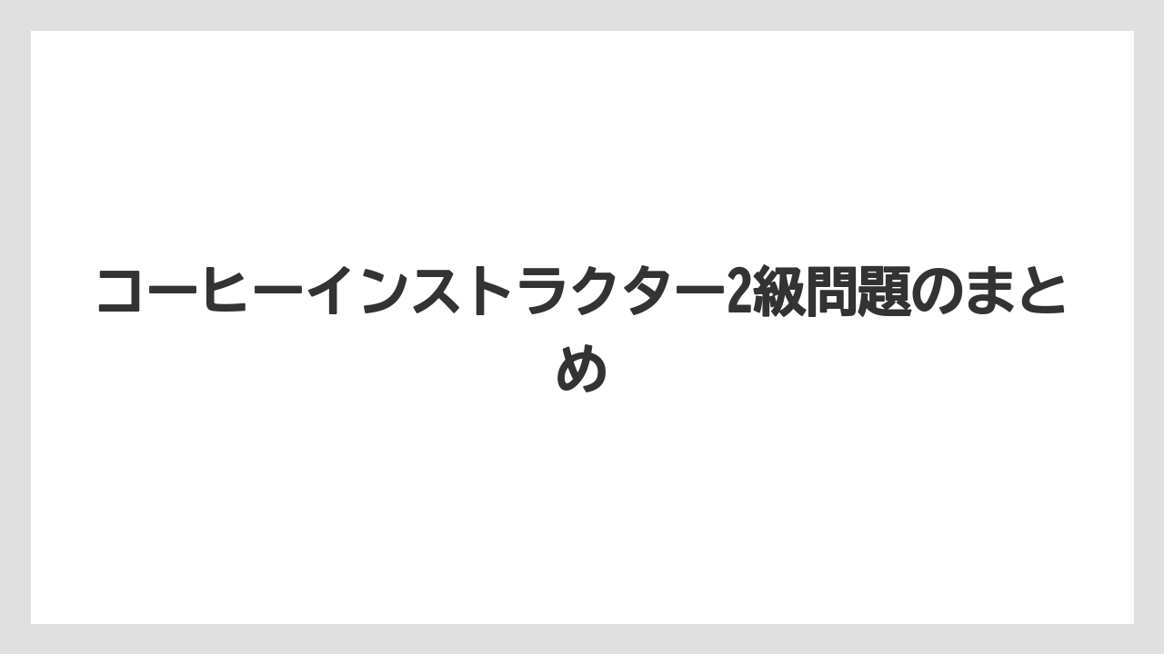 【コーヒー豆】【焙煎】コーヒーインストラクター2級問題のまとめ
