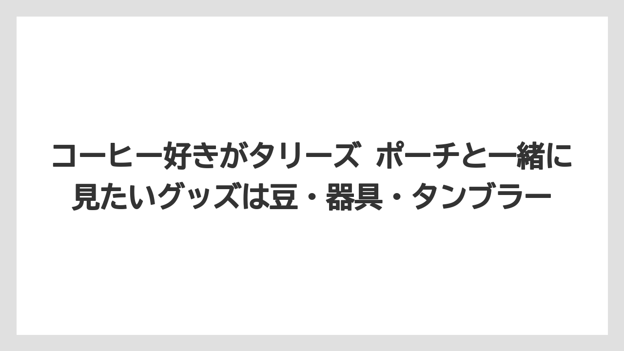 【コーヒー】【珈琲】【豆】コーヒー好きがタリーズ ポーチと一緒に見たいグッズは豆・器具・タンブラー