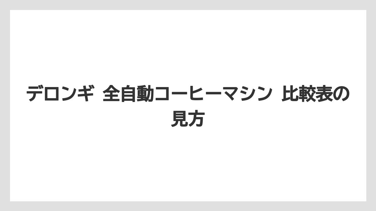 【エスプレッソマシン】【コーヒー】【デロンギ】【珈琲】【豆】デロンギ 全自動コーヒーマシン 比較表の見方