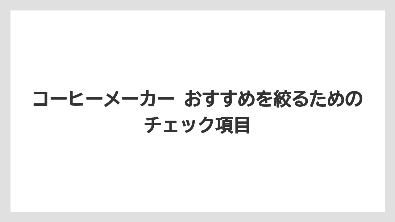 【コーヒー】【珈琲】【豆】コーヒーメーカー おすすめを絞るためのチェック項目