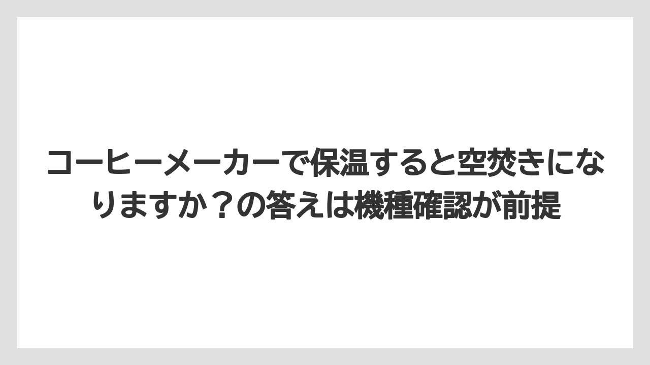 【コーヒー】【珈琲】【豆】コーヒーメーカーで保温すると空焚きになりますか？の答えは機種確認が前提