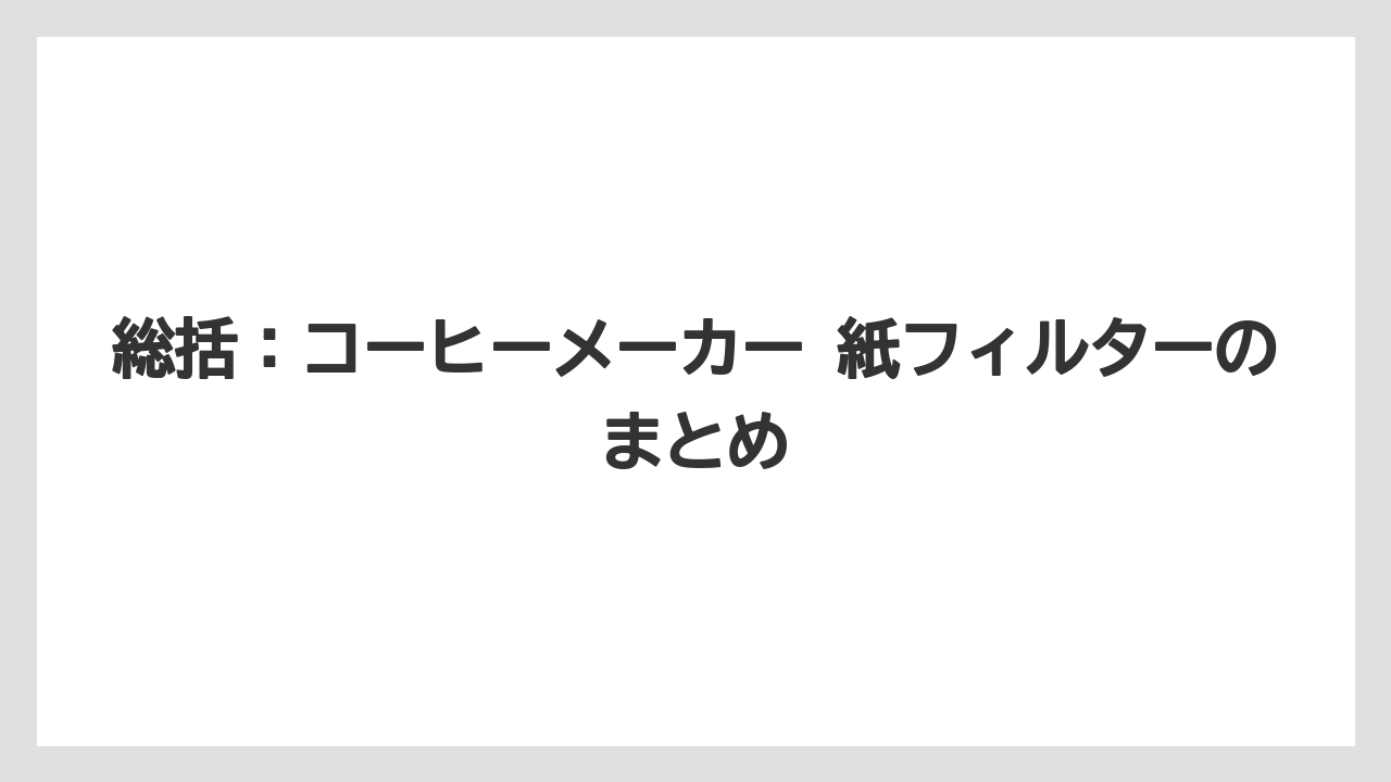 【コーヒー】【ドリップ】【珈琲】【豆】総括:コーヒーメーカー 紙フィルターのまとめ