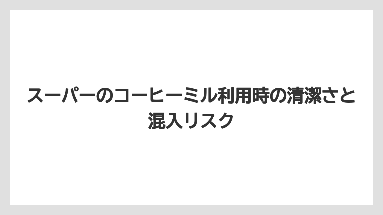 【コーヒー豆】スーパーのコーヒーミル利用時の清潔さと混入リスク