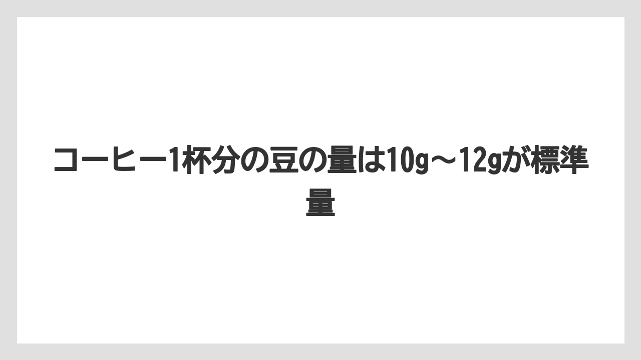 【コーヒー豆】コーヒー1杯分の豆の量は10g〜12gが標準量