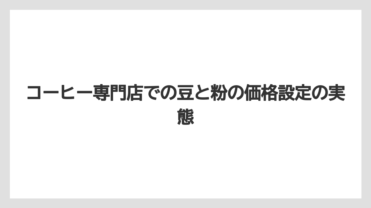 【コーヒー豆】コーヒー専門店での豆と粉の価格設定の実態