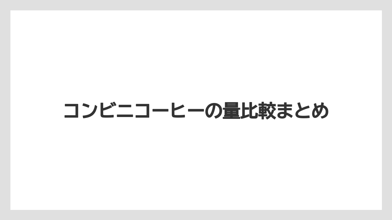 【コンビニ】【ローソン】コンビニコーヒーの量比較まとめ